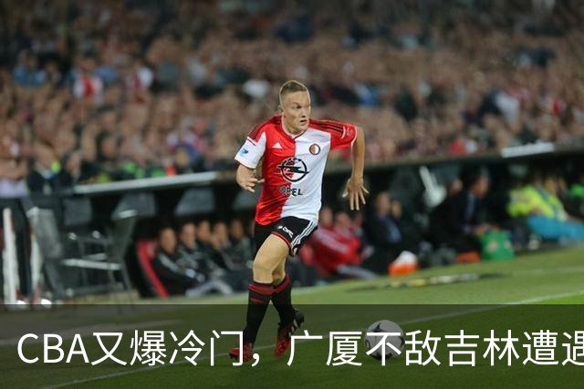 CBA又爆冷门，广厦不敌吉林遭遇连败！广东两连胜，上海险胜福建